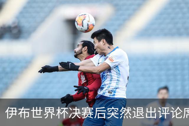 伊布世界杯决赛后突然退出评论席，亲口放话：第一次也是最后一次