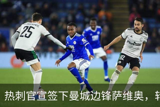 热刺官宣签下曼城边锋萨维奥，转会费约1.02亿美元成队史最贵之一