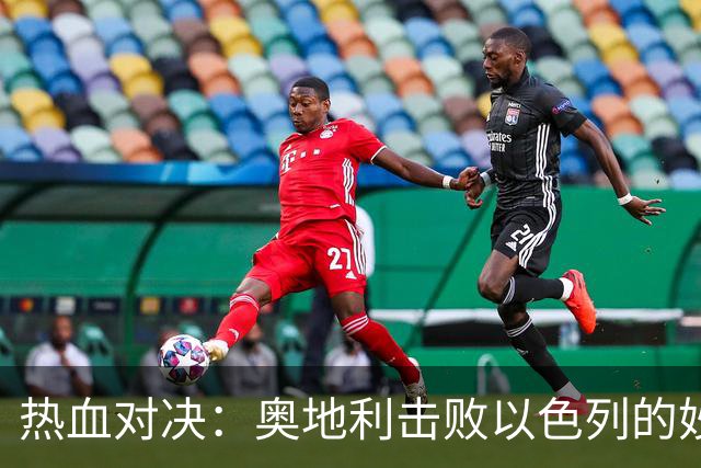 热血对决：奥地利击败以色列的妙趣横生时刻