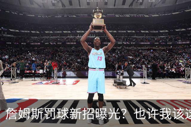 詹姆斯罚球新招曝光？也许我该这样来！